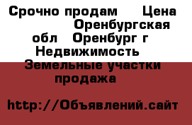 Срочно продам ! › Цена ­ 450 000 - Оренбургская обл., Оренбург г. Недвижимость » Земельные участки продажа   